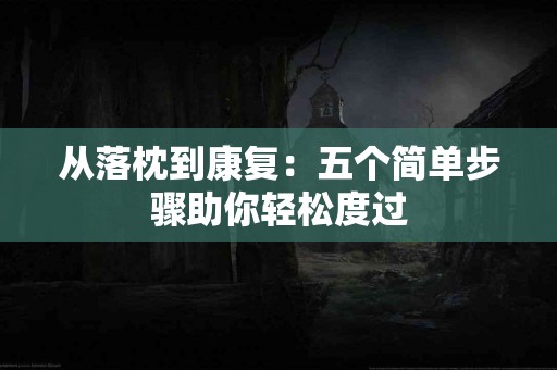 从落枕到康复：五个简单步骤助你轻松度过