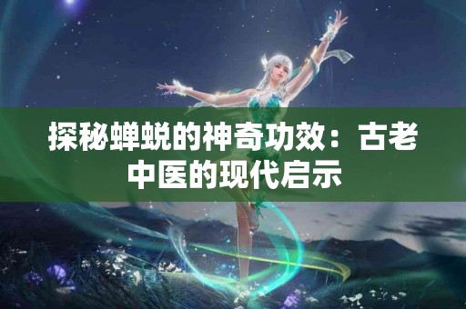 探秘蝉蜕的神奇功效：古老中医的现代启示