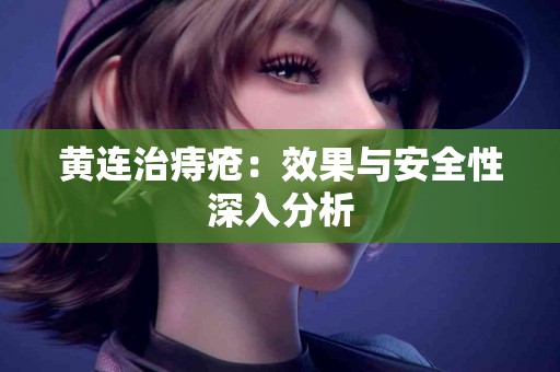 黄连治痔疮：效果与安全性深入分析