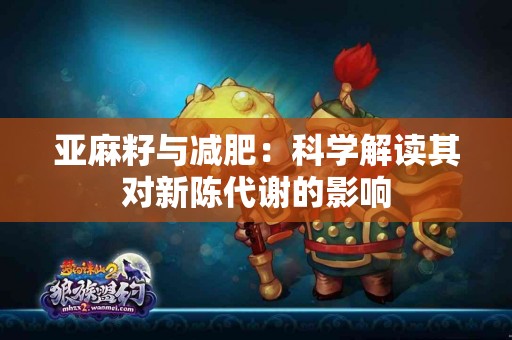 亚麻籽与减肥：科学解读其对新陈代谢的影响