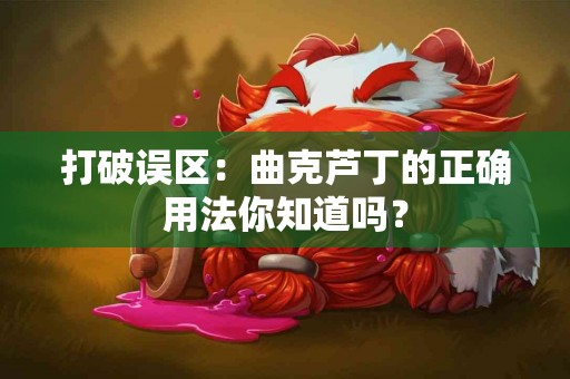 打破误区：曲克芦丁的正确用法你知道吗？