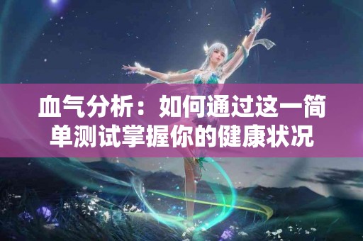 血气分析：如何通过这一简单测试掌握你的健康状况