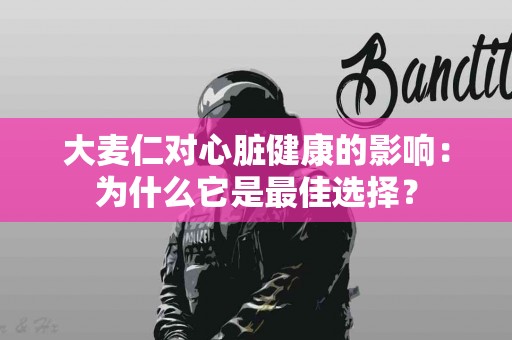 大麦仁对心脏健康的影响：为什么它是最佳选择？
