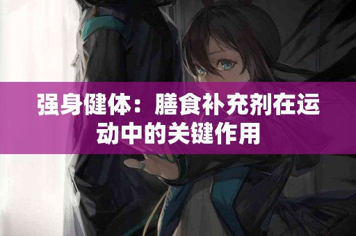 强身健体：膳食补充剂在运动中的关键作用
