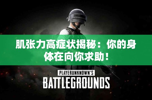 肌张力高症状揭秘：你的身体在向你求助！