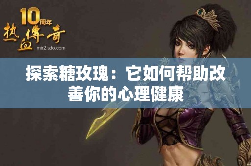 探索糖玫瑰：它如何帮助改善你的心理健康