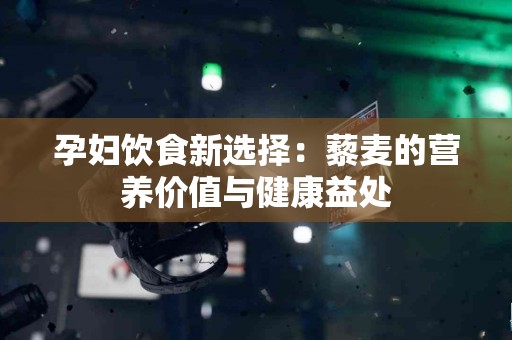 孕妇饮食新选择：藜麦的营养价值与健康益处