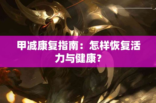 甲减康复指南：怎样恢复活力与健康？