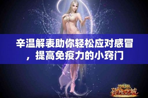 辛温解表助你轻松应对感冒，提高免疫力的小窍门