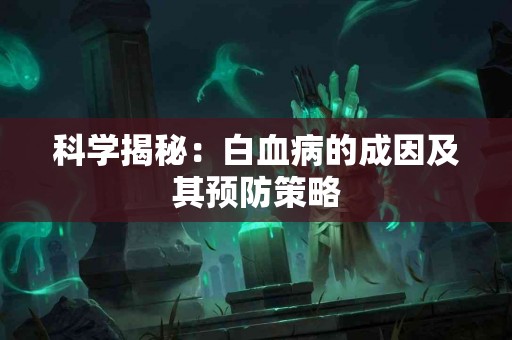 科学揭秘：白血病的成因及其预防策略