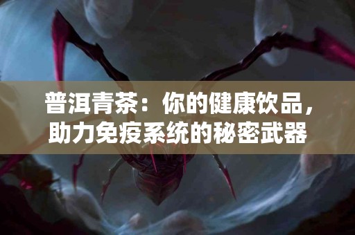 普洱青茶：你的健康饮品，助力免疫系统的秘密武器