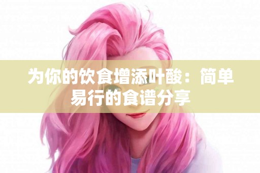 为你的饮食增添叶酸：简单易行的食谱分享