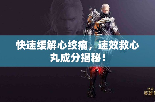 快速缓解心绞痛，速效救心丸成分揭秘！