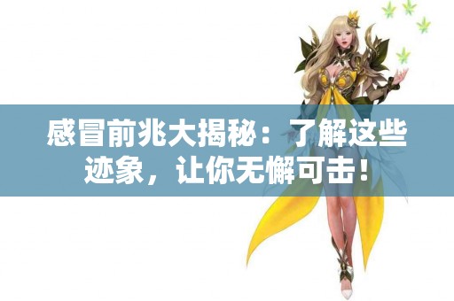 感冒前兆大揭秘：了解这些迹象，让你无懈可击！