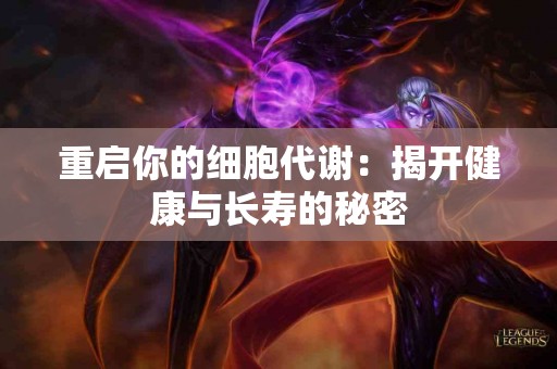 重启你的细胞代谢：揭开健康与长寿的秘密