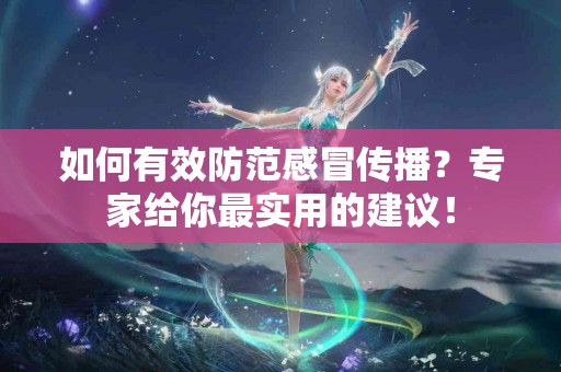 如何有效防范感冒传播？专家给你最实用的建议！