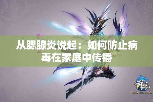 从腮腺炎说起：如何防止病毒在家庭中传播