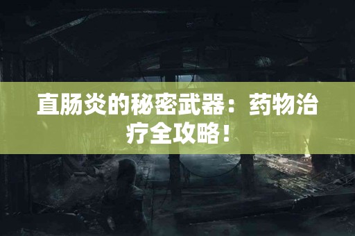 直肠炎的秘密武器：药物治疗全攻略！