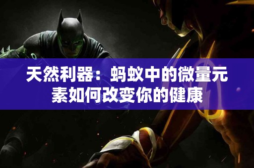 天然利器：蚂蚁中的微量元素如何改变你的健康