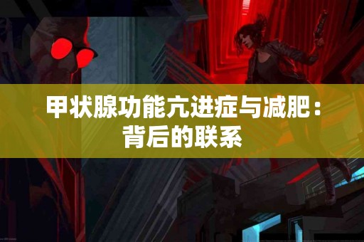 甲状腺功能亢进症与减肥：背后的联系