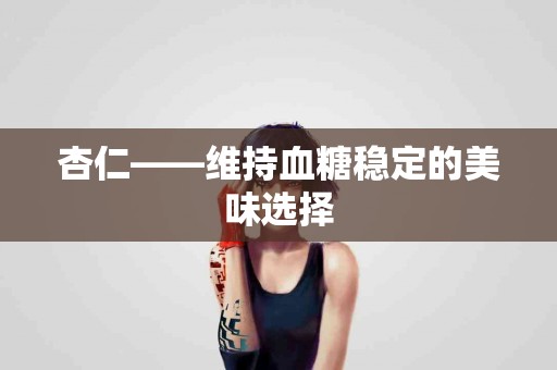 杏仁——维持血糖稳定的美味选择