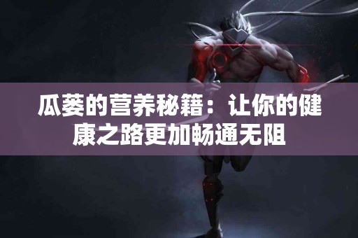 瓜蒌的营养秘籍：让你的健康之路更加畅通无阻