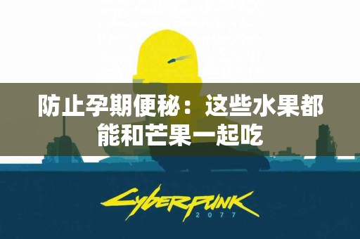 防止孕期便秘：这些水果都能和芒果一起吃