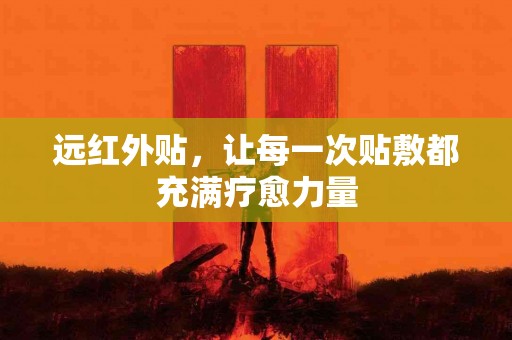 远红外贴，让每一次贴敷都充满疗愈力量