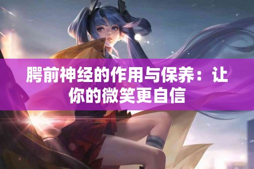 腭前神经的作用与保养：让你的微笑更自信