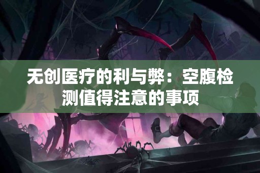 无创医疗的利与弊：空腹检测值得注意的事项