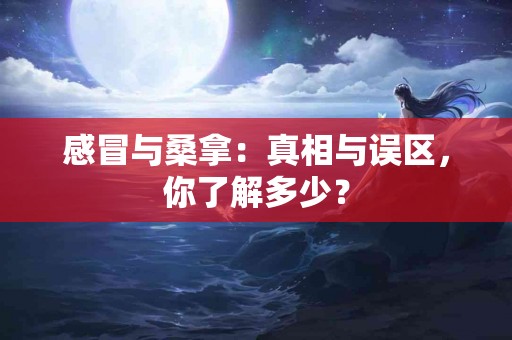 感冒与桑拿：真相与误区，你了解多少？