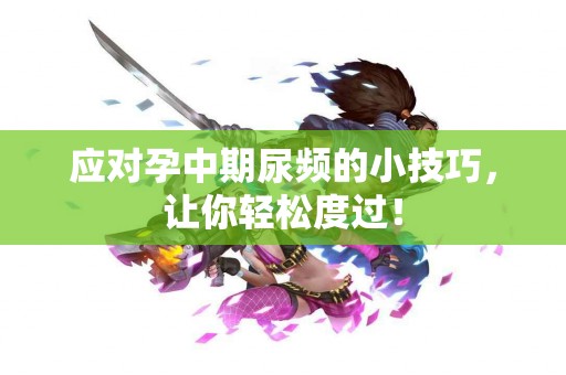 应对孕中期尿频的小技巧，让你轻松度过！