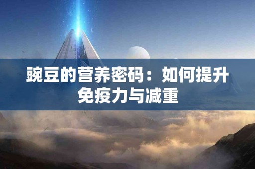 豌豆的营养密码：如何提升免疫力与减重