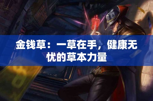 金钱草：一草在手，健康无忧的草本力量