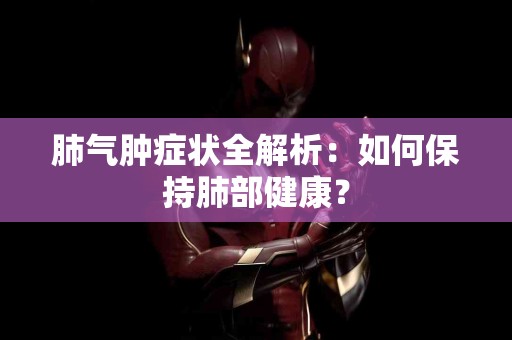 肺气肿症状全解析：如何保持肺部健康？