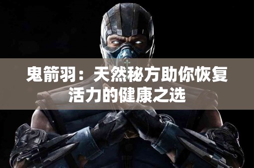 鬼箭羽：天然秘方助你恢复活力的健康之选