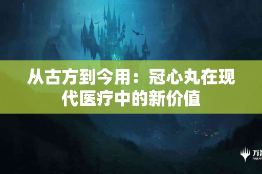 从古方到今用：冠心丸在现代医疗中的新价值