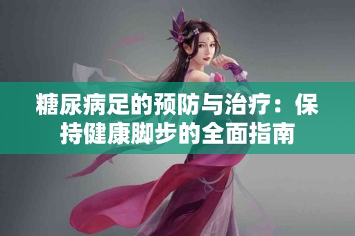 糖尿病足的预防与治疗：保持健康脚步的全面指南
