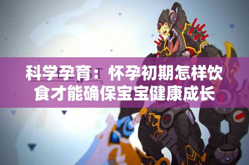 科学孕育：怀孕初期怎样饮食才能确保宝宝健康成长