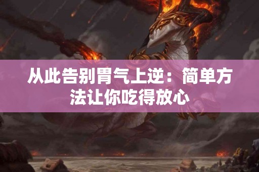 从此告别胃气上逆：简单方法让你吃得放心