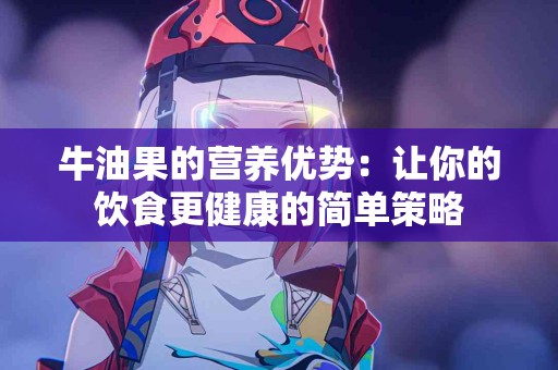 牛油果的营养优势：让你的饮食更健康的简单策略
