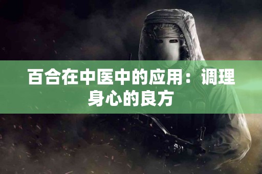 百合在中医中的应用：调理身心的良方