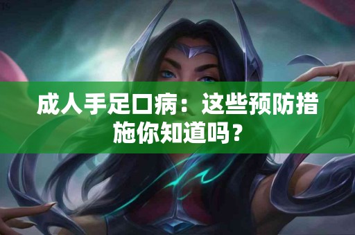 成人手足口病：这些预防措施你知道吗？