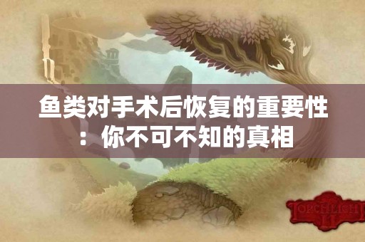 鱼类对手术后恢复的重要性：你不可不知的真相