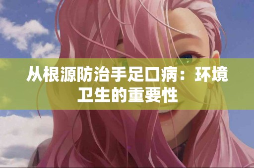 从根源防治手足口病：环境卫生的重要性