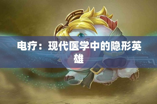 电疗：现代医学中的隐形英雄