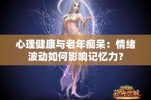 心理健康与老年痴呆：情绪波动如何影响记忆力？