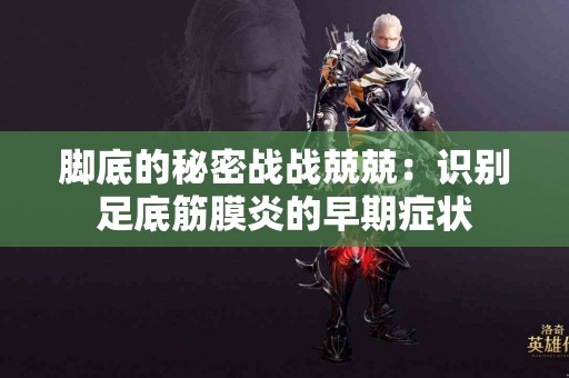 脚底的秘密战战兢兢：识别足底筋膜炎的早期症状
