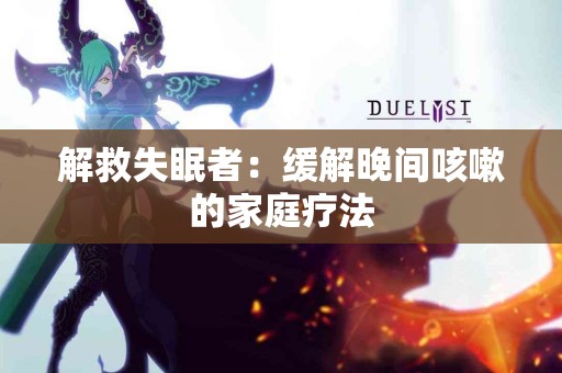 解救失眠者：缓解晚间咳嗽的家庭疗法