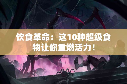 饮食革命：这10种超级食物让你重燃活力！
